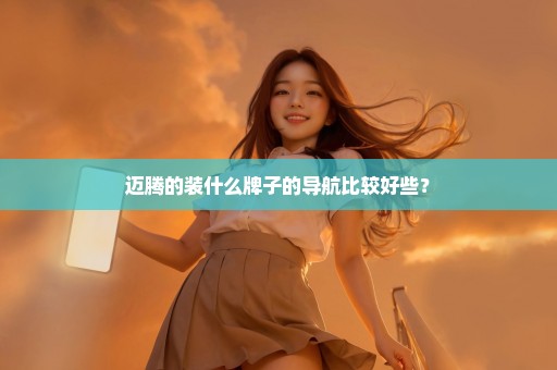 迈腾的装什么牌子的导航比较好些？