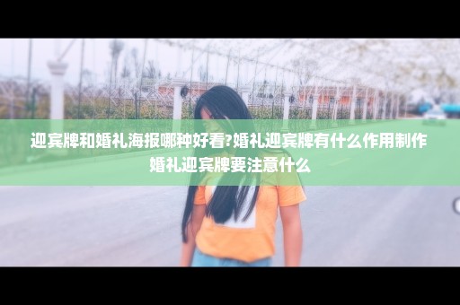 迎宾牌和婚礼海报哪种好看?婚礼迎宾牌有什么作用制作婚礼迎宾牌要注意什么