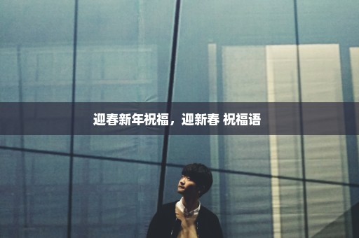 迎春新年祝福，迎新春 祝福语 