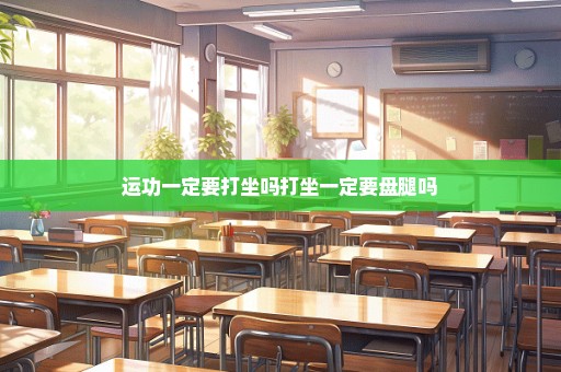 运功一定要打坐吗打坐一定要盘腿吗