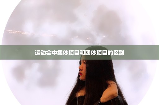 运动会中集体项目和团体项目的区别