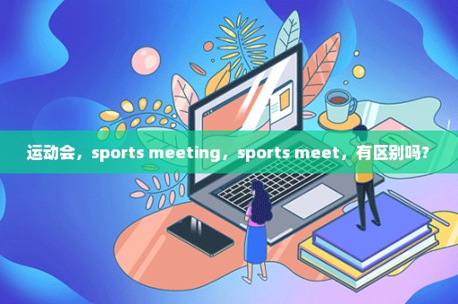 运动会，sports meeting，sports meet，有区别吗？