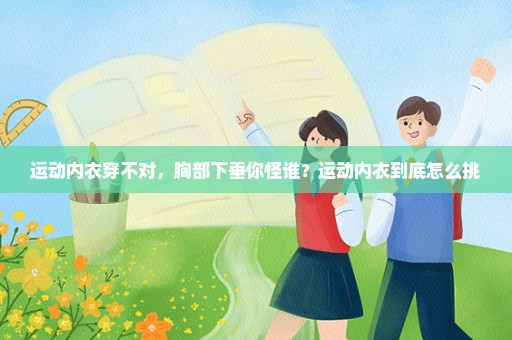 运动内衣穿不对，胸部下垂你怪谁？运动内衣到底怎么挑