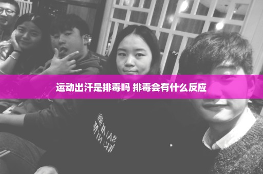 运动出汗是排毒吗 排毒会有什么反应