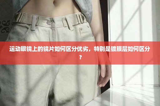 运动眼镜上的镜片如何区分优劣，特别是镀膜层如何区分？