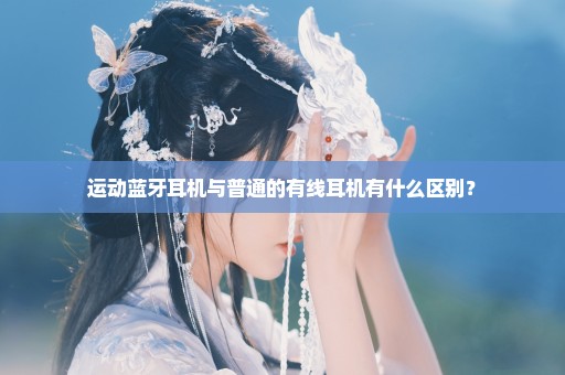 运动蓝牙耳机与普通的有线耳机有什么区别？