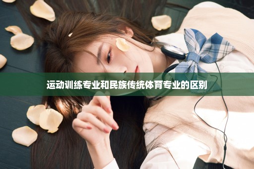 运动训练专业和民族传统体育专业的区别