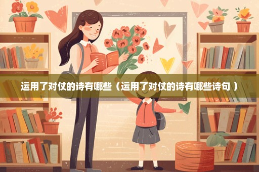 运用了对仗的诗有哪些（运用了对仗的诗有哪些诗句 ）
