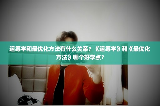 运筹学和最优化方法有什么关系？《运筹学》和《最优化方法》哪个好学点？