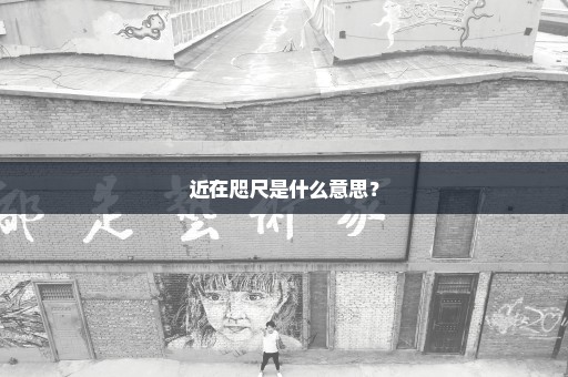 近在咫尺是什么意思？