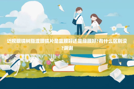 近视眼镜树脂渡膜镜片是蓝膜好还是绿膜好?有什么区别没?谢谢
