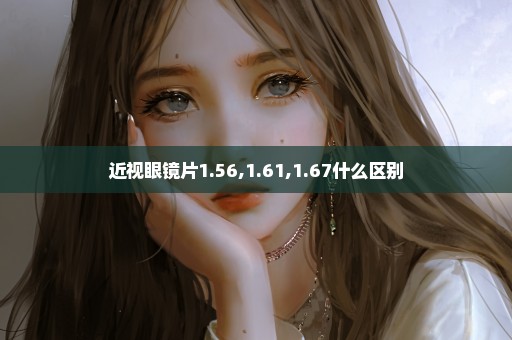 近视眼镜片1.56,1.61,1.67什么区别