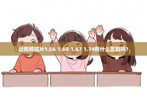 近视眼镜片1.56 1.60 1.67 1.74有什么区别吗？