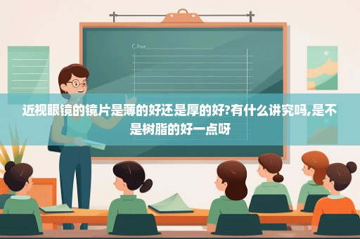 近视眼镜的镜片是薄的好还是厚的好?有什么讲究吗,是不是树脂的好一点呀