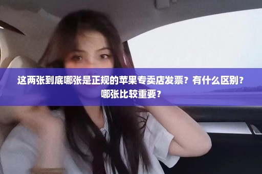 这两张到底哪张是正规的苹果专卖店发票？有什么区别？哪张比较重要？
