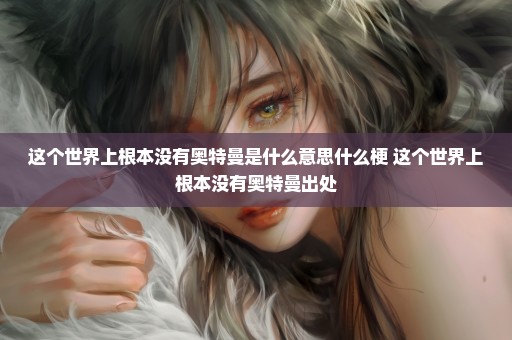 这个世界上根本没有奥特曼是什么意思什么梗 这个世界上根本没有奥特曼出处