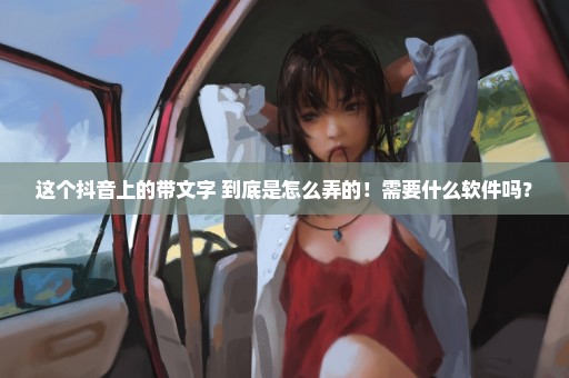 这个抖音上的带文字 到底是怎么弄的！需要什么软件吗？