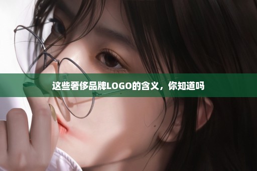 这些奢侈品牌LOGO的含义，你知道吗