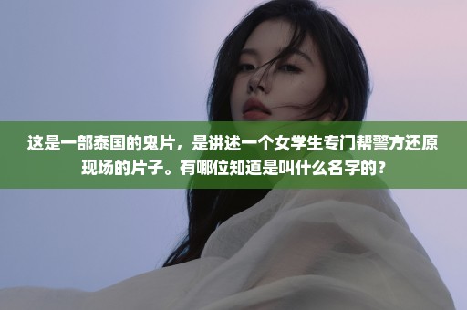 这是一部泰国的鬼片，是讲述一个女学生专门帮警方还原现场的片子。有哪位知道是叫什么名字的？