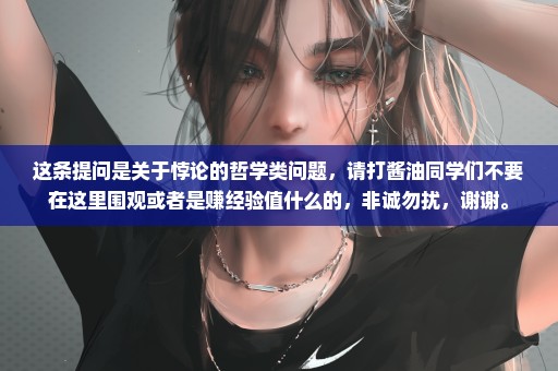 这条提问是关于悖论的哲学类问题，请打酱油同学们不要在这里围观或者是赚经验值什么的，非诚勿扰，谢谢。