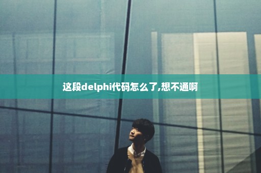 这段delphi代码怎么了,想不通啊