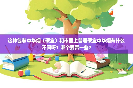 这种包装中华烟（硬盒）和市面上普通硬盒中华烟有什么不同呀？哪个要贵一些？