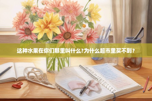 这种水果在你们那里叫什么?为什么超市里买不到？