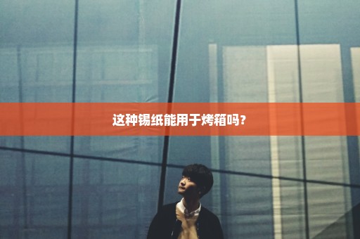 这种锡纸能用于烤箱吗？