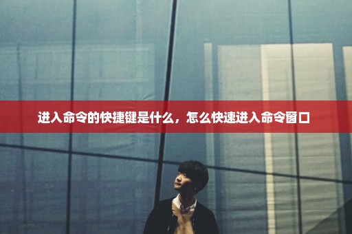 进入命令的快捷键是什么，怎么快速进入命令窗口 