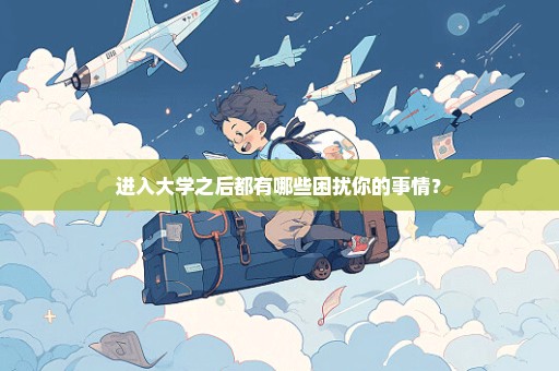 进入大学之后都有哪些困扰你的事情？