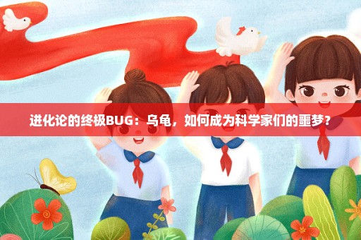 进化论的终极BUG：乌龟，如何成为科学家们的噩梦？