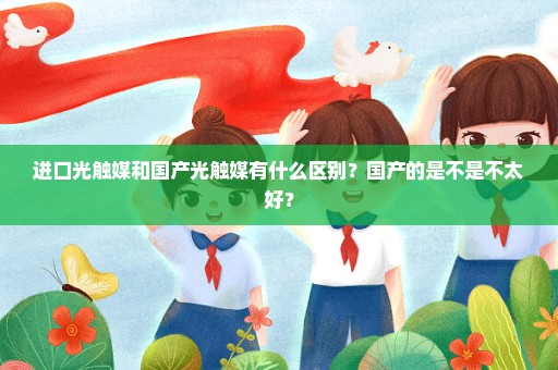 进口光触媒和国产光触媒有什么区别？国产的是不是不太好？