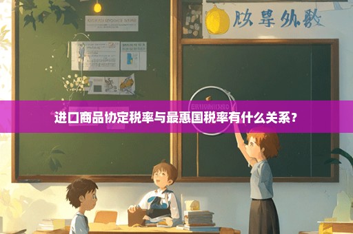 进口商品协定税率与最惠国税率有什么关系？