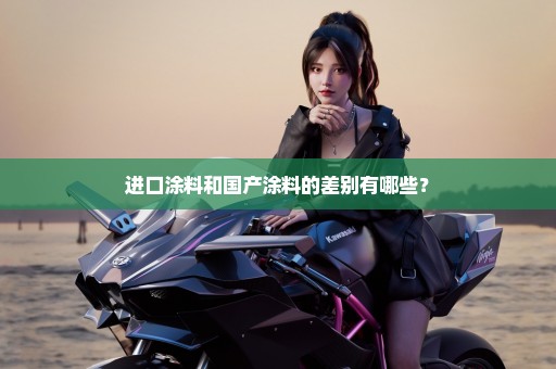 进口涂料和国产涂料的差别有哪些？
