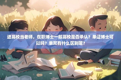 进高校当老师，在职博士一般高校是否承认？单证博士可以吗？单双有什么区别呢？