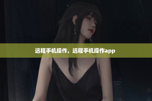 远程手机操作，远程手机操作app 