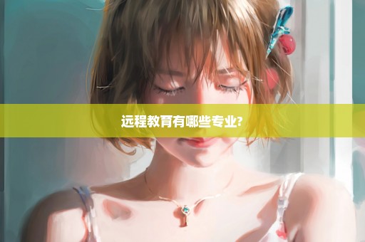 远程教育有哪些专业?