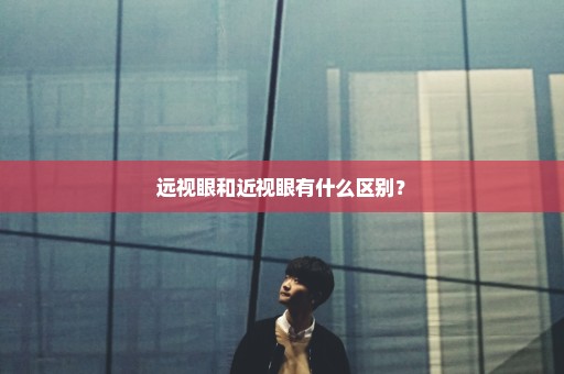 远视眼和近视眼有什么区别？