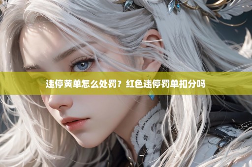 违停黄单怎么处罚？红色违停罚单扣分吗
