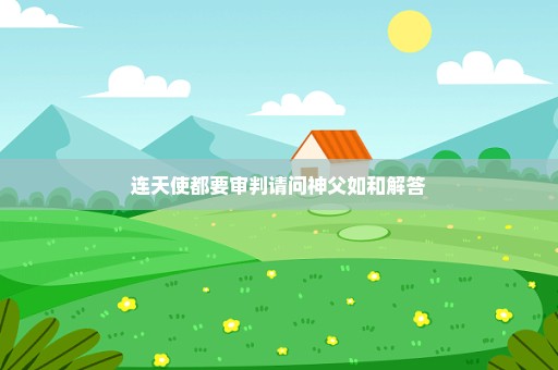 连天使都要审判请问神父如和解答