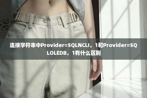 连接字符串中Provider=SQLNCLI，1和Provider=SQLOLEDB，1有什么区别