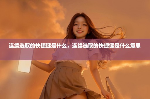 连续选取的快捷键是什么，连续选取的快捷键是什么意思 