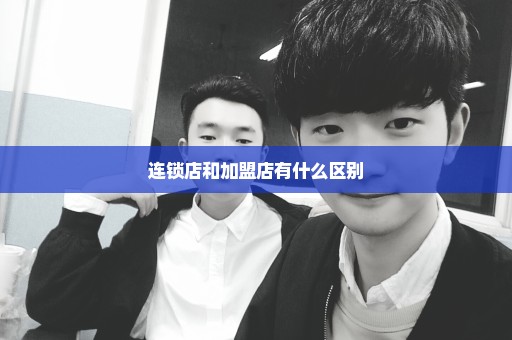 连锁店和加盟店有什么区别