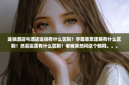 连锁酒店与酒店连锁有什么区别？字面意思理解有什么区别！然后实质有什么区别！老板突然问这个郁闷。。。