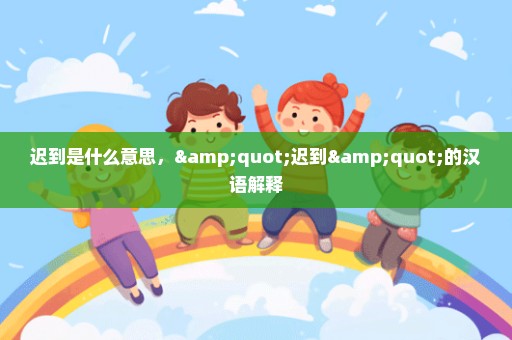 迟到是什么意思，"迟到"的汉语解释