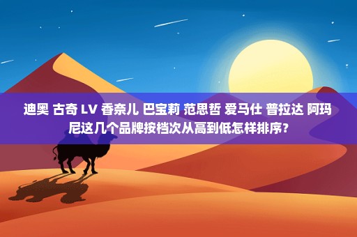 迪奥 古奇 LV 香奈儿 巴宝莉 范思哲 爱马仕 普拉达 阿玛尼这几个品牌按档次从高到低怎样排序？