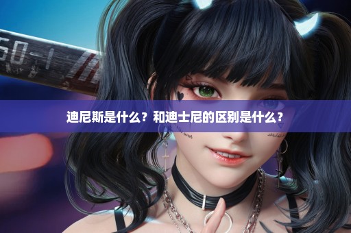 迪尼斯是什么？和迪士尼的区别是什么？