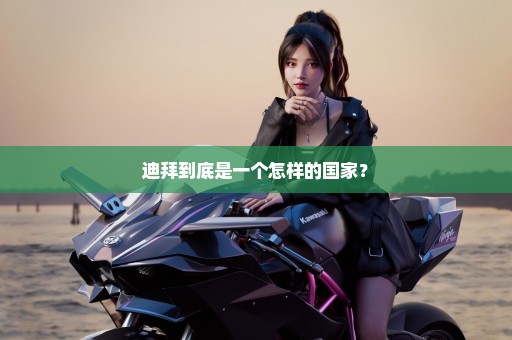 迪拜到底是一个怎样的国家？