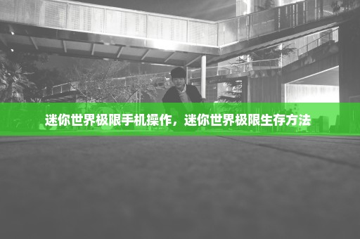 迷你世界极限手机操作，迷你世界极限生存方法 