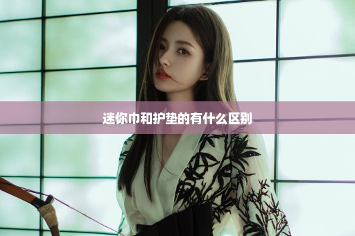 迷你巾和护垫的有什么区别